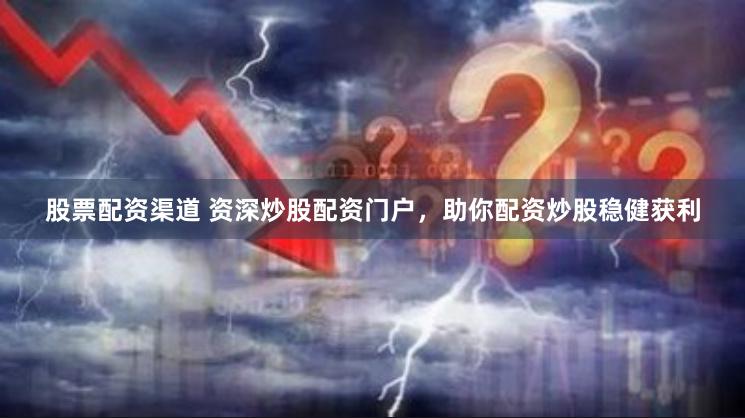股票配资渠道 资深炒股配资门户，助你配资炒股稳健获利