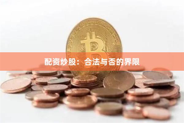 配资炒股：合法与否的界限