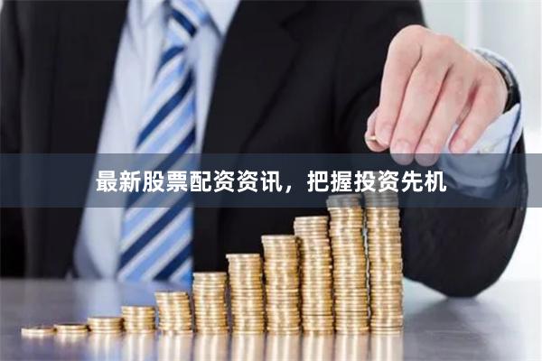 最新股票配资资讯，把握投资先机
