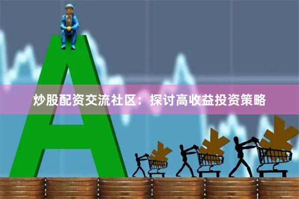 炒股配资交流社区：探讨高收益投资策略
