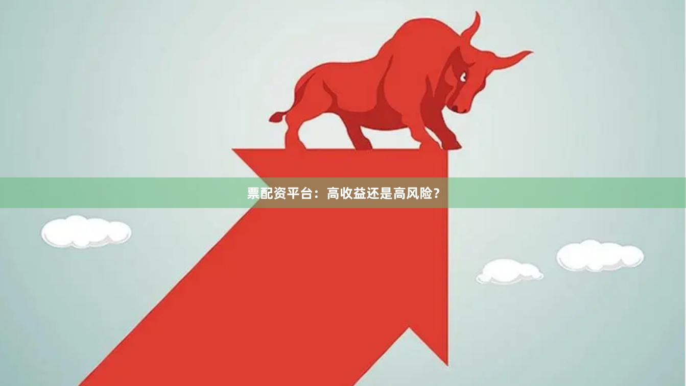 票配资平台：高收益还是高风险？