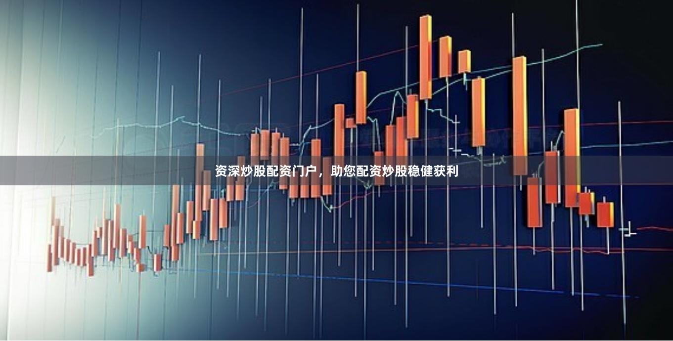 资深炒股配资门户，助您配资炒股稳健获利