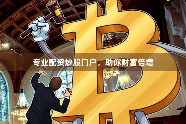 专业配资炒股门户，助你财富倍增