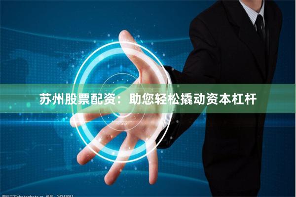 苏州股票配资：助您轻松撬动资本杠杆