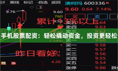 手机股票配资：轻松撬动资金，投资更轻松