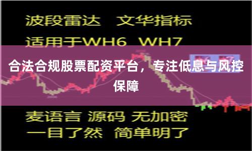合法合规股票配资平台，专注低息与风控保障